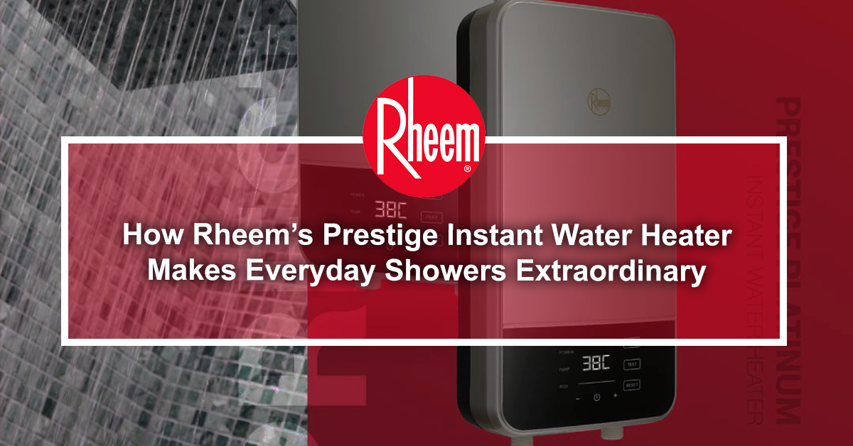 How Rheem’s Prestige Instant Water Heater Makes Everyday Showers Extraordinary