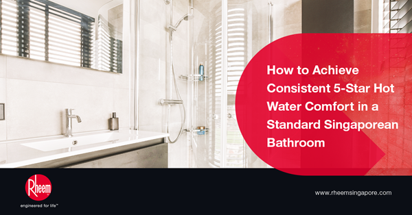 How to Achieve Consistent 5-Star Hot Water Comfort in a Standard Singaporean Bathroom
